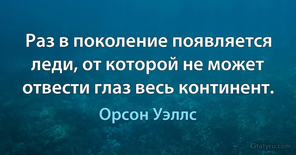 Раз в поколение появляется леди, от которой не может отвести глаз весь континент. (Орсон Уэллс)