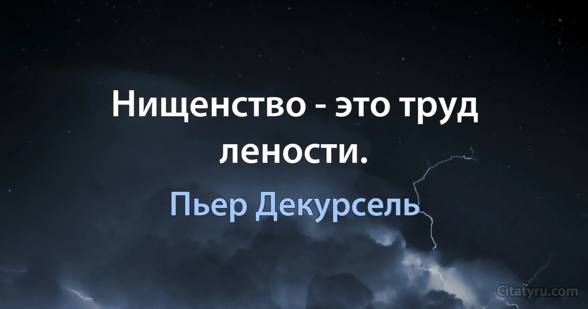 Нищенство - это труд лености. (Пьер Декурсель)