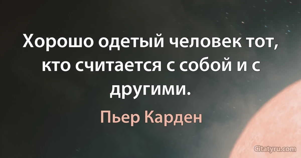 Хорошо одетый человек тот, кто считается с собой и с другими. (Пьер Карден)