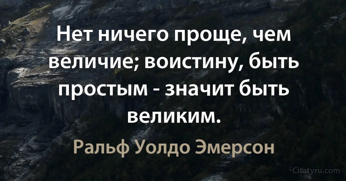 Нет ничего проще, чем величие; воистину, быть простым - значит быть великим. (Ральф Уолдо Эмерсон)