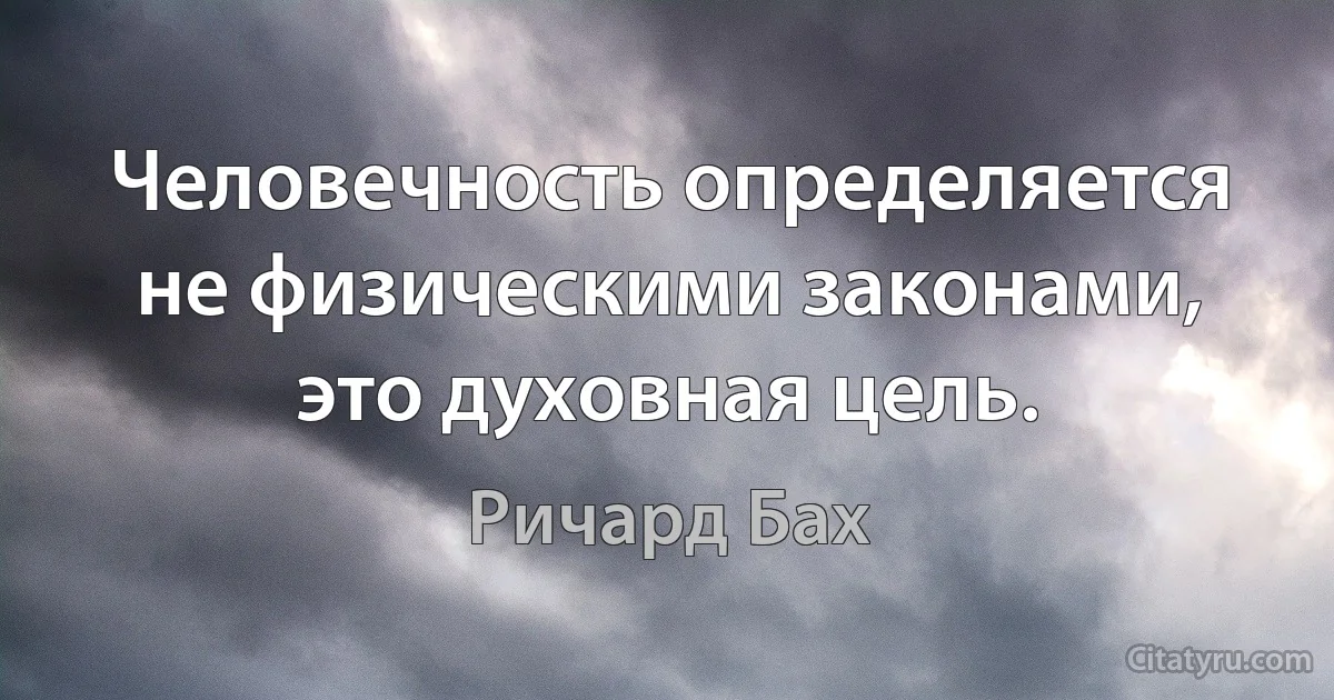 Человечность определяется не физическими законами, это духовная цель. (Ричард Бах)