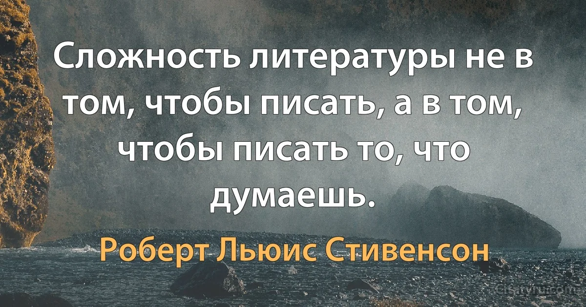 Сложность литературы не в том, чтобы писать, а в том, чтобы писать то, что думаешь. (Роберт Льюис Стивенсон)