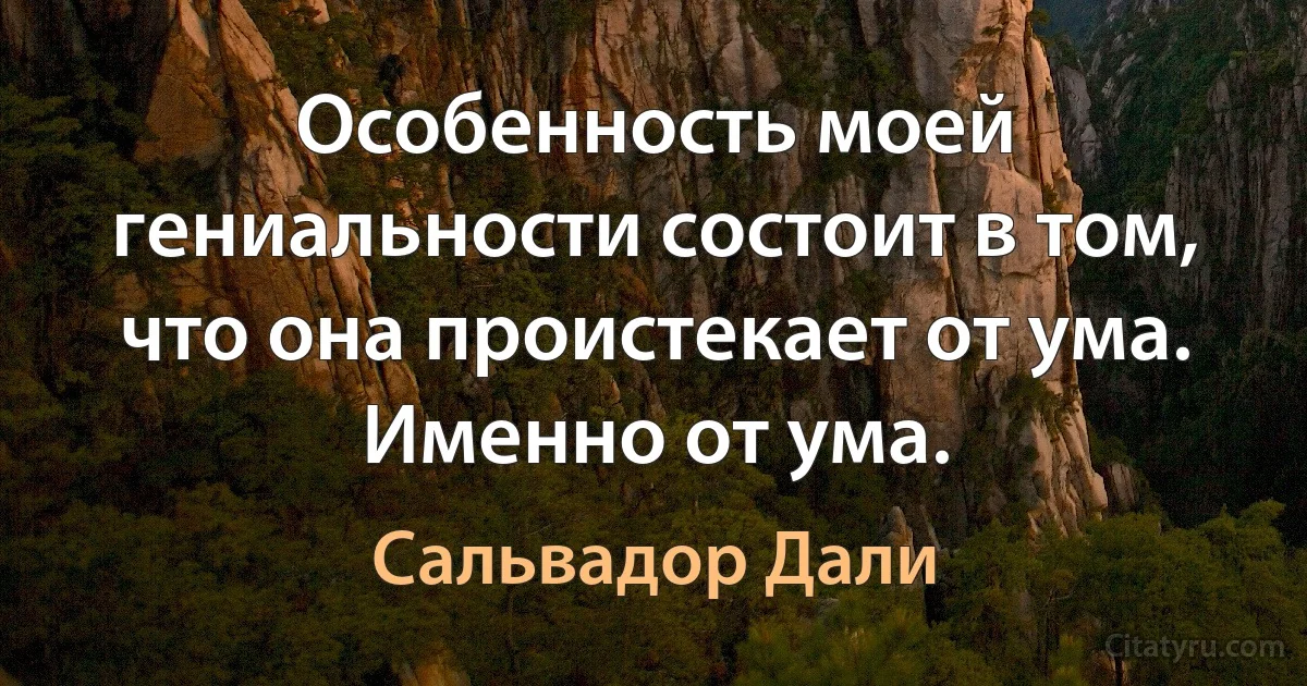 Особенность моей гениальности состоит в том, что она проистекает от ума. Именно от ума. (Сальвадор Дали)