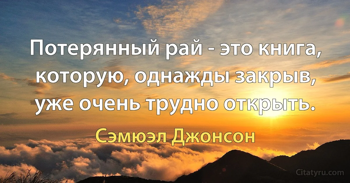 Потерянный рай - это книга, которую, однажды закрыв, уже очень трудно открыть. (Сэмюэл Джонсон)