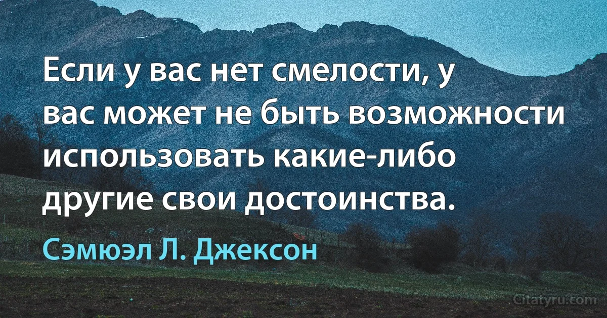 Если у вас нет смелости, у вас может не быть возможности использовать какие-либо другие свои достоинства. (Сэмюэл Л. Джексон)