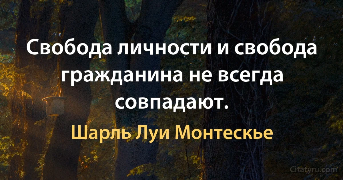 Свобода личности и свобода гражданина не всегда совпадают. (Шарль Луи Монтескье)