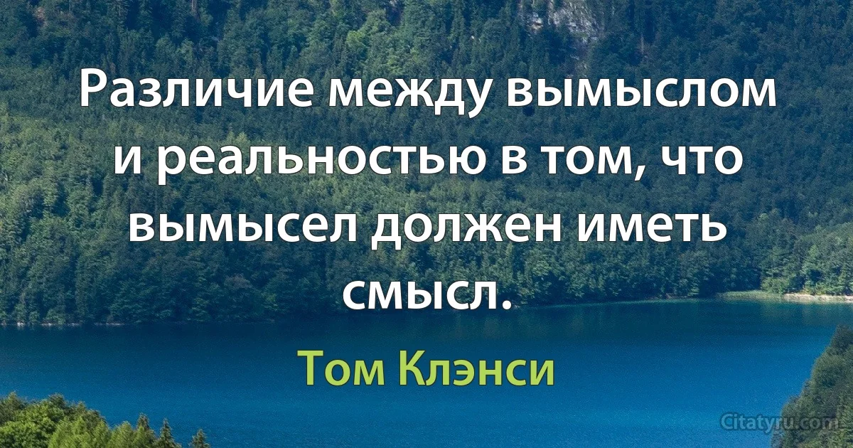 Различие между вымыслом и реальностью в том, что вымысел должен иметь смысл. (Том Клэнси)