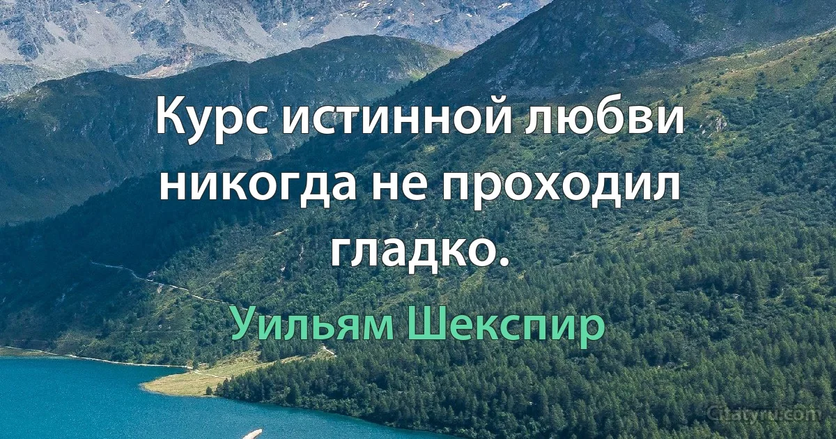 Курс истинной любви никогда не проходил гладко. (Уильям Шекспир)