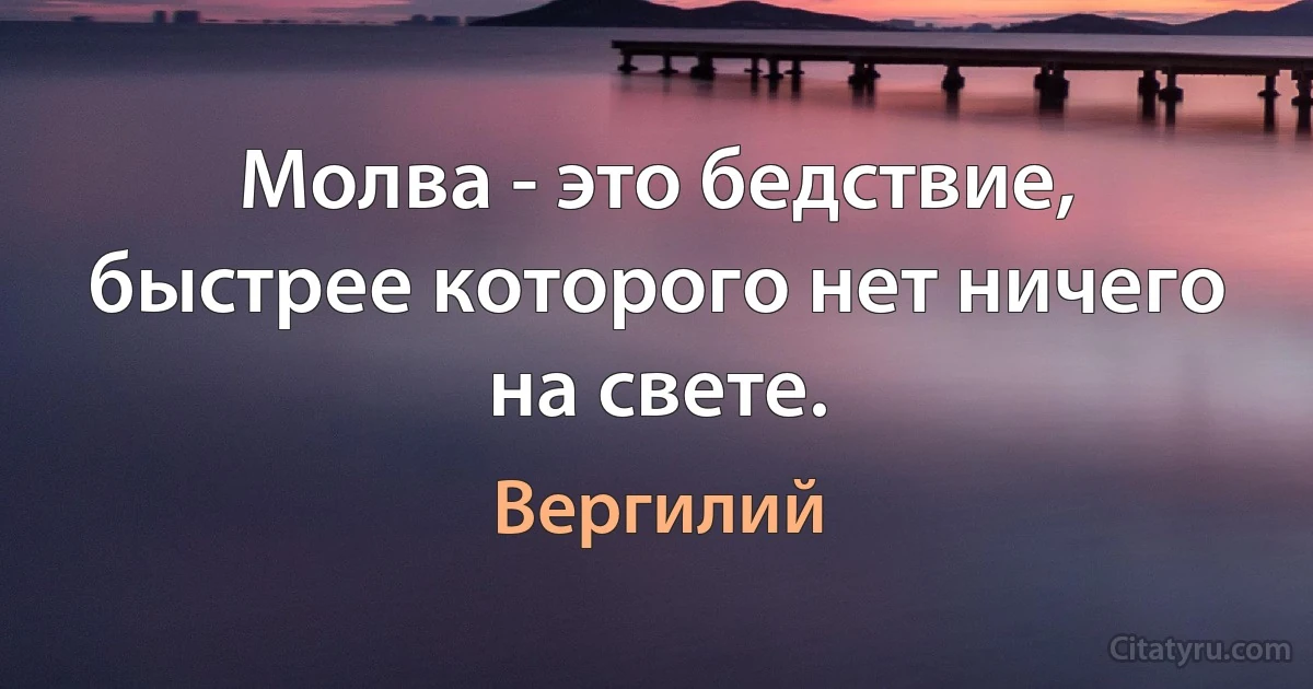 Молва - это бедствие, быстрее которого нет ничего на свете. (Вергилий)