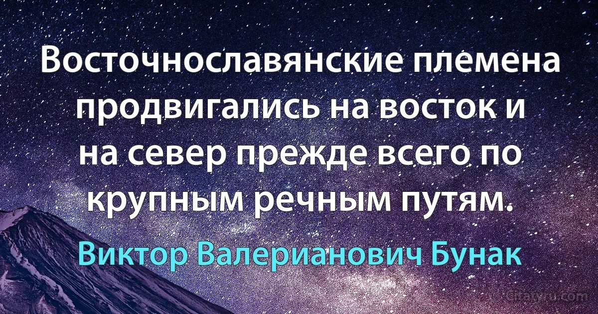 Восточнославянские племена продвигались на восток и на север прежде всего по крупным речным путям. (Виктор Валерианович Бунак)