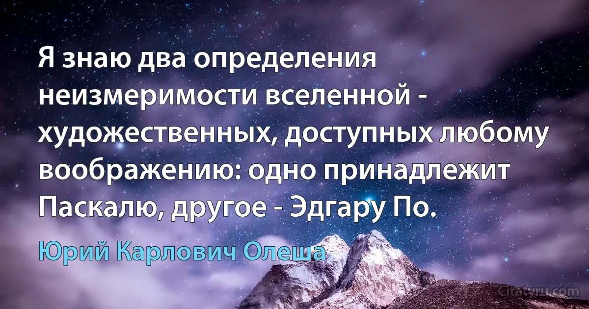 Я знаю два определения неизмеримости вселенной - художественных, доступных любому воображению: одно принадлежит Паскалю, другое - Эдгару По. (Юрий Карлович Олеша)