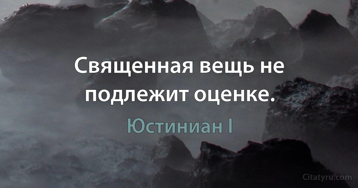 Священная вещь не подлежит оценке. (Юстиниан I)