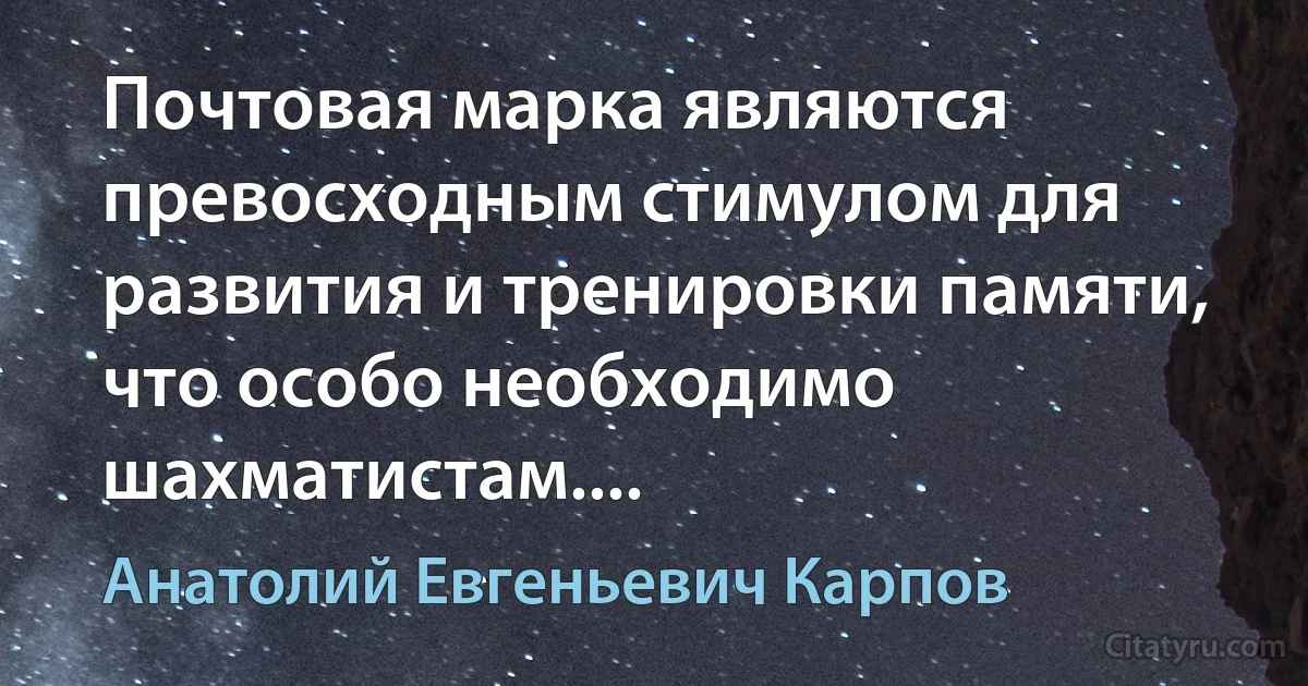 Почтовая марка являются превосходным стимулом для развития и тренировки памяти, что особо необходимо шахматистам.... (Анатолий Евгеньевич Карпов)