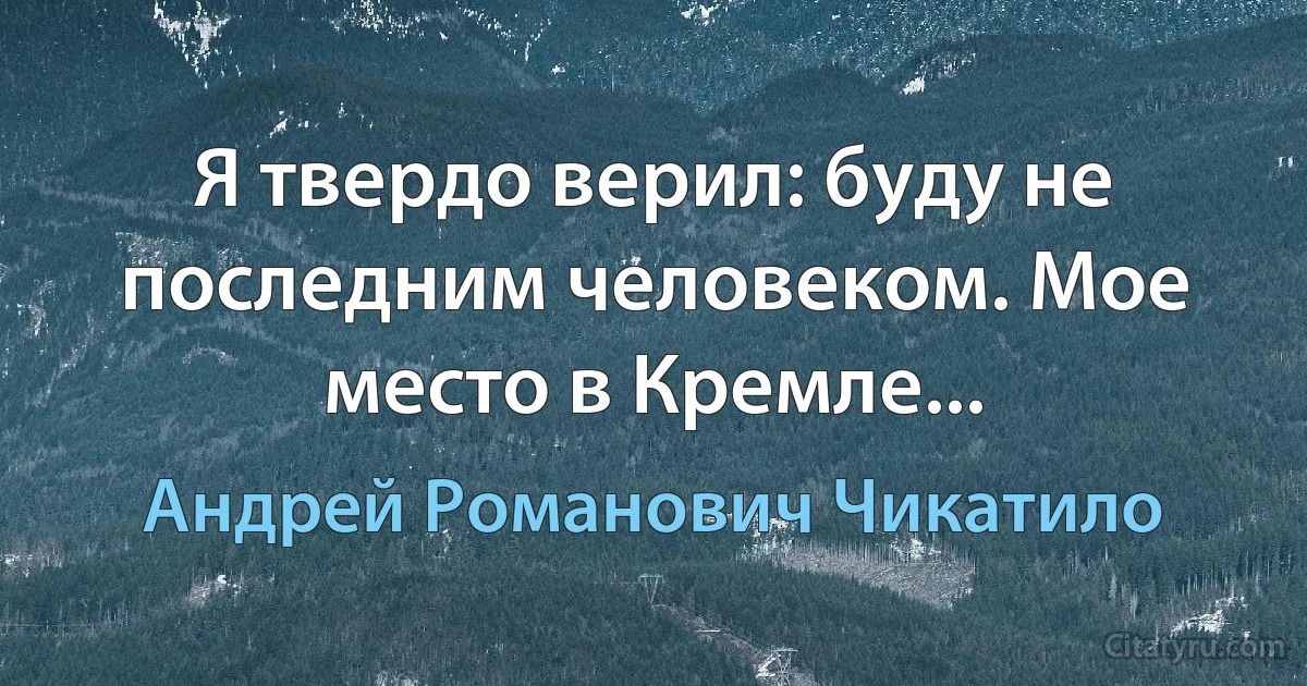 Я твердо верил: буду не последним человеком. Мое место в Кремле... (Андрей Романович Чикатило)