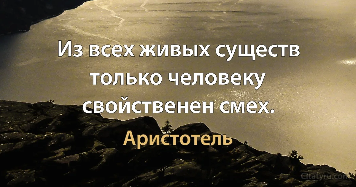 Из всех живых существ только человеку свойственен смех. (Аристотель)