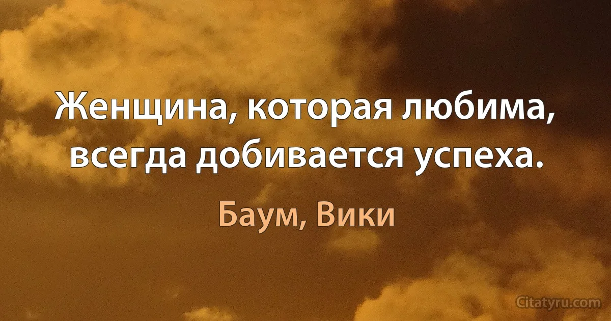 Женщина, которая любима, всегда добивается успеха. (Баум, Вики)