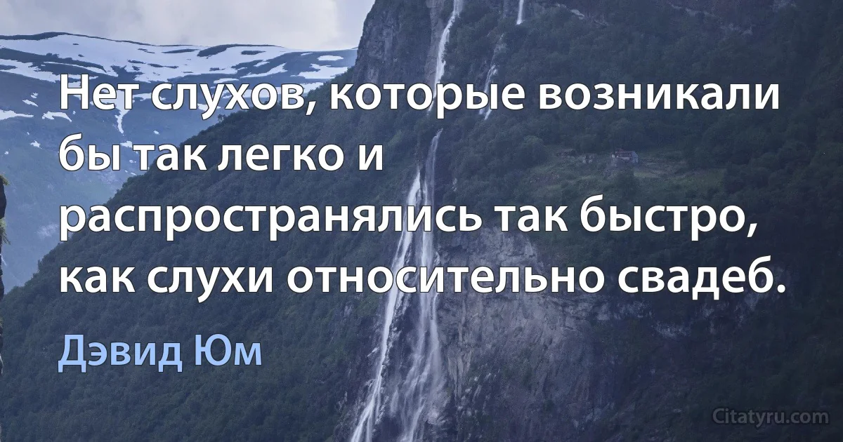 Нет слухов, которые возникали бы так легко и распространялись так быстро, как слухи относительно свадеб. (Дэвид Юм)