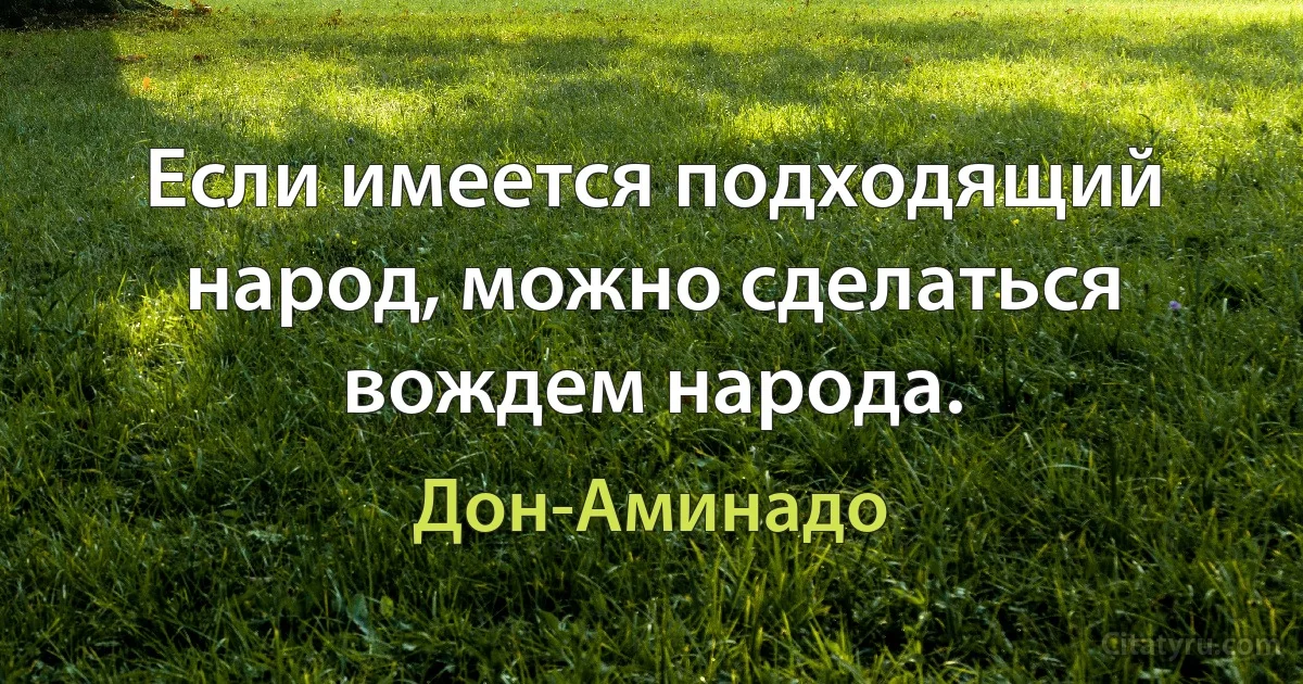 Если имеется подходящий народ, можно сделаться вождем народа. (Дон-Аминадо)