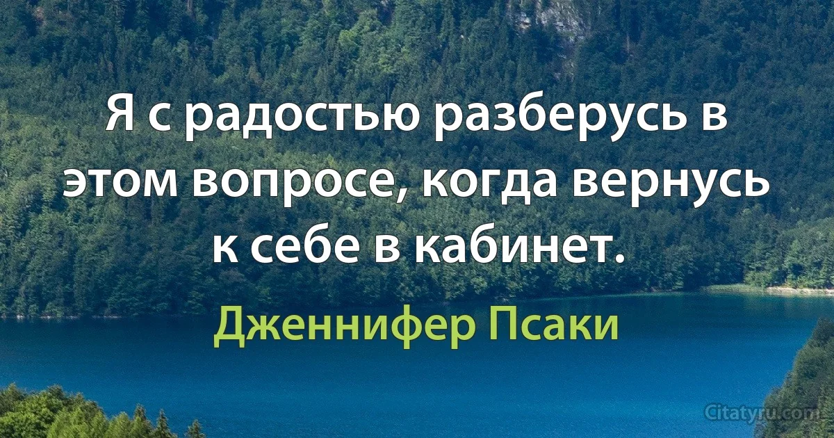 Я с радостью разберусь в этом вопросе, когда вернусь к себе в кабинет. (Дженнифер Псаки)