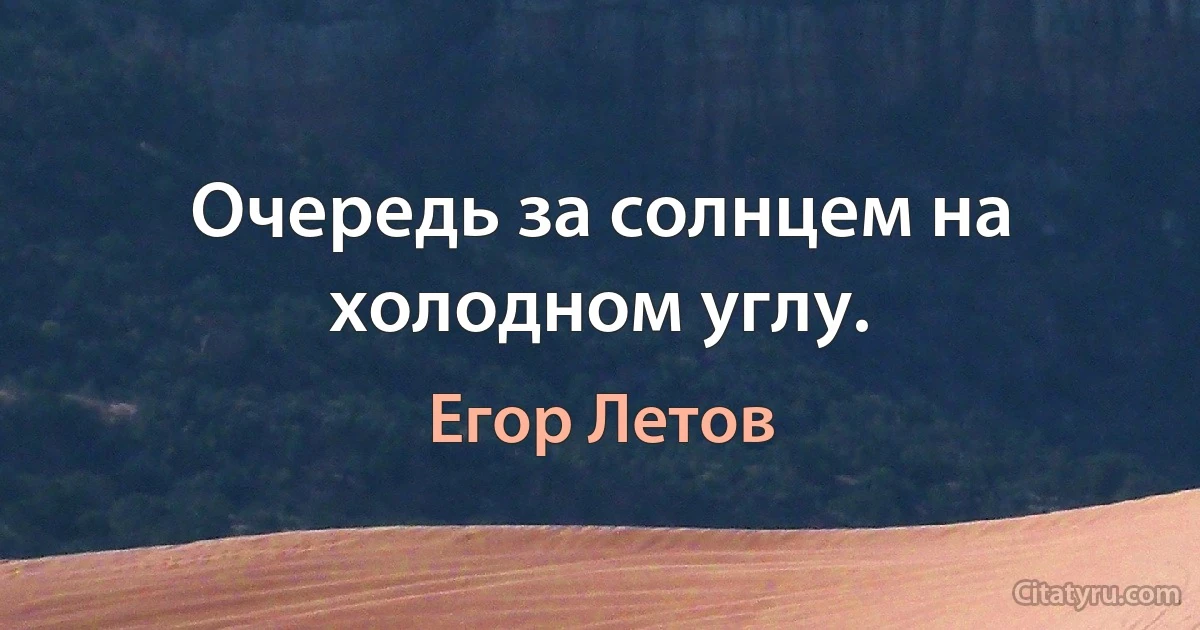 Очередь за солнцем на холодном углу. (Егор Летов)