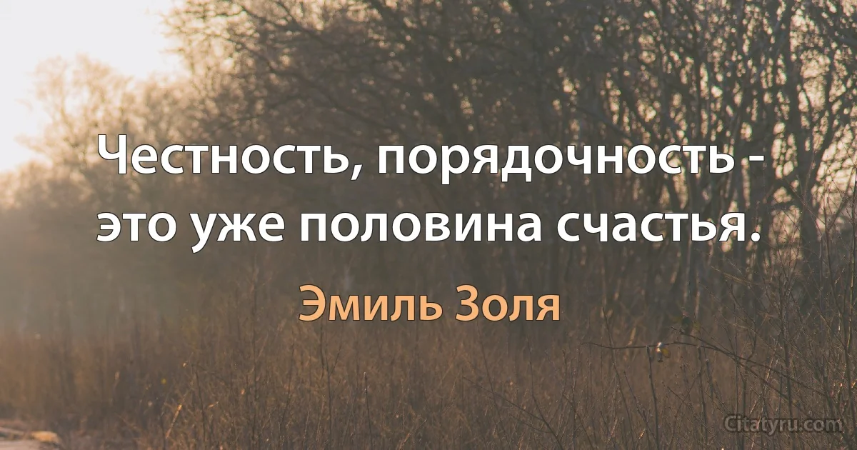 Честность, порядочность - это уже половина счастья. (Эмиль Золя)