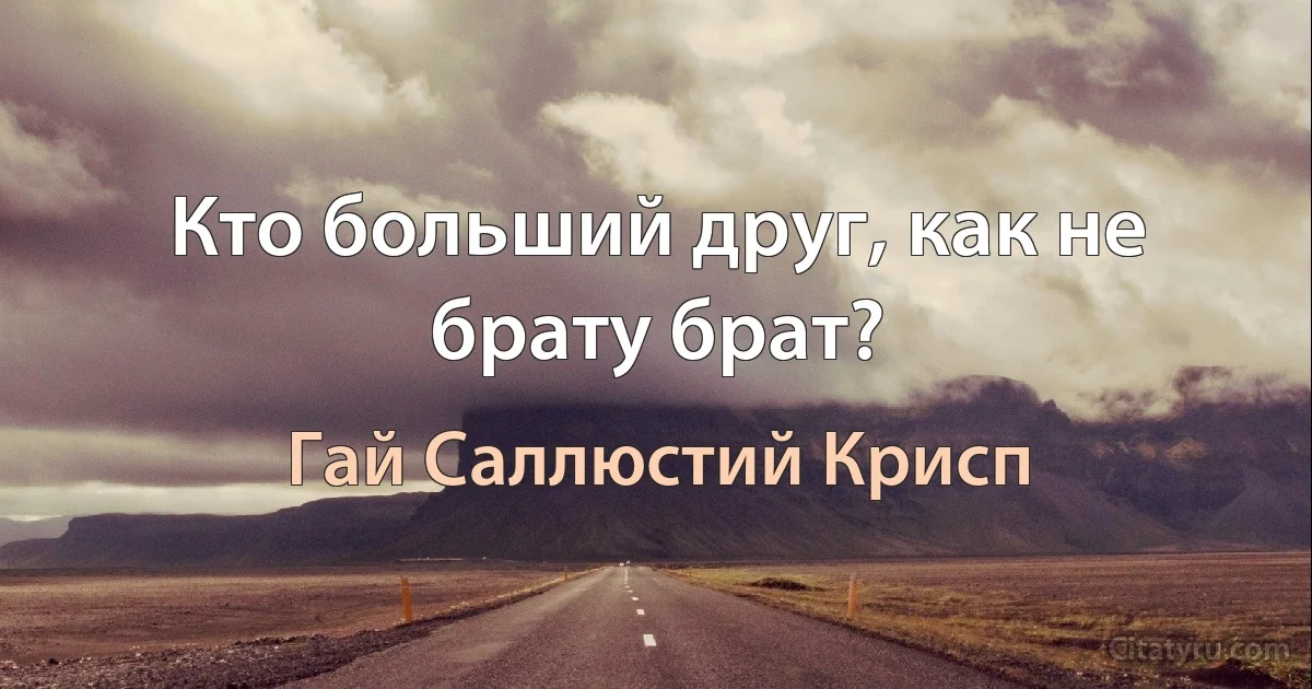 Кто больший друг, как не брату брат? (Гай Саллюстий Крисп)