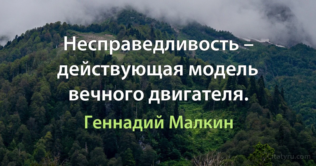 Несправедливость – действующая модель вечного двигателя. (Геннадий Малкин)