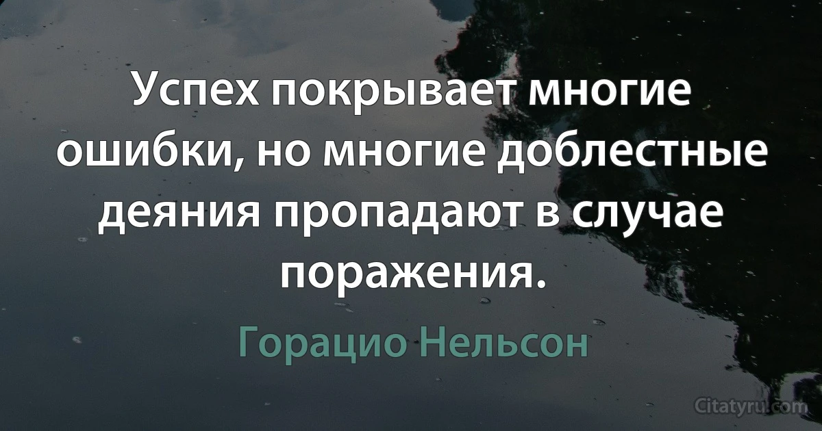 Успех покрывает многие ошибки, но многие доблестные деяния пропадают в случае поражения. (Горацио Нельсон)