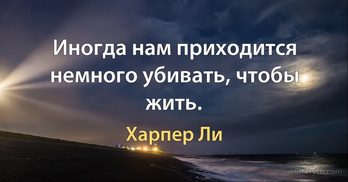 Иногда нам приходится немного убивать, чтобы жить. (Харпер Ли)