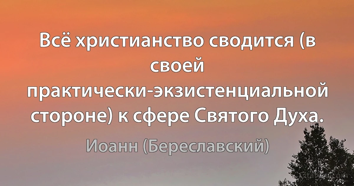 Всё христианство сводится (в своей практически-экзистенциальной стороне) к сфере Святого Духа. (Иоанн (Береславский))