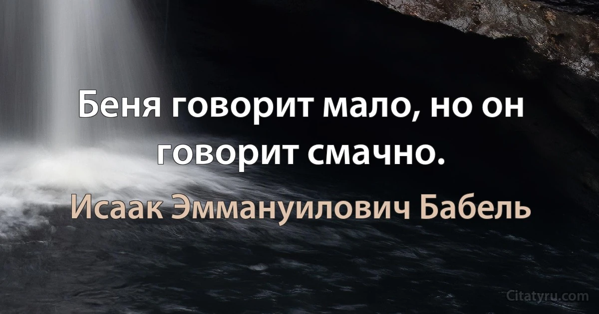 Беня говорит мало, но он говорит смачно. (Исаак Эммануилович Бабель)