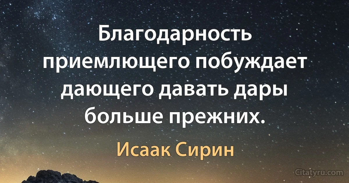 Благодарность приемлющего побуждает дающего давать дары больше прежних. (Исаак Сирин)