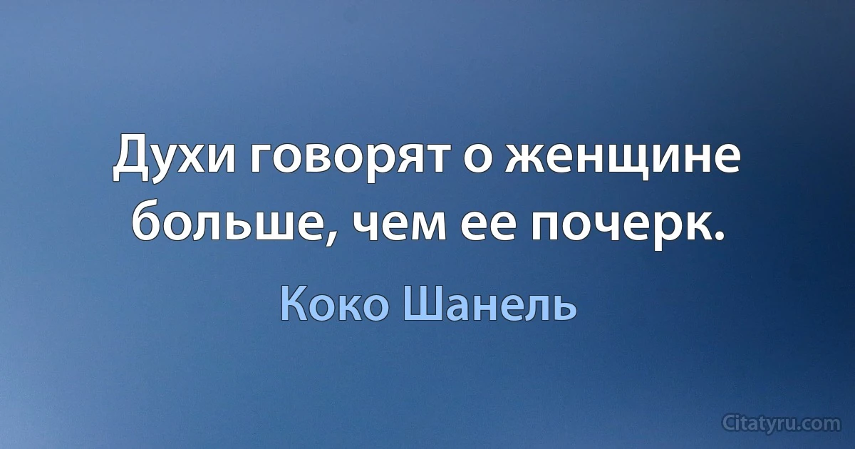 Духи говорят о женщине больше, чем ее почерк. (Коко Шанель)