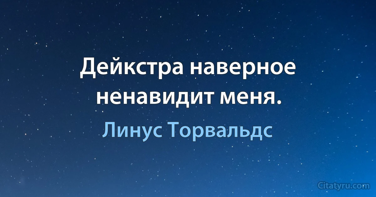 Дейкстра наверное ненавидит меня. (Линус Торвальдс)