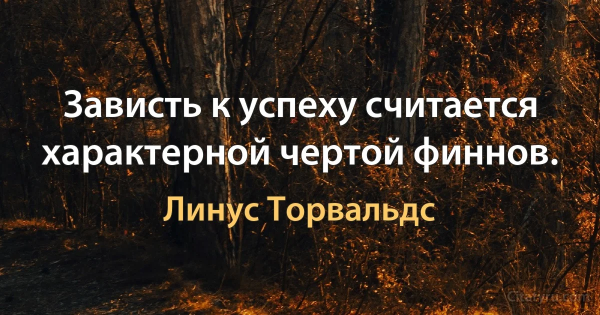 Зависть к успеху считается характерной чертой финнов. (Линус Торвальдс)