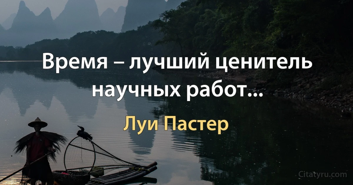 Время – лучший ценитель научных работ... (Луи Пастер)