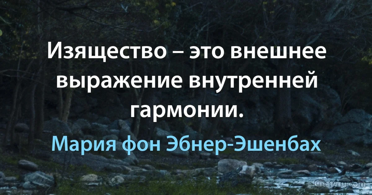 Изящество – это внешнее выражение внутренней гармонии. (Мария фон Эбнер-Эшенбах)