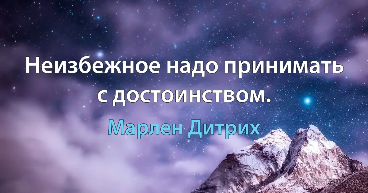 Неизбежное надо принимать с достоинством. (Марлен Дитрих)