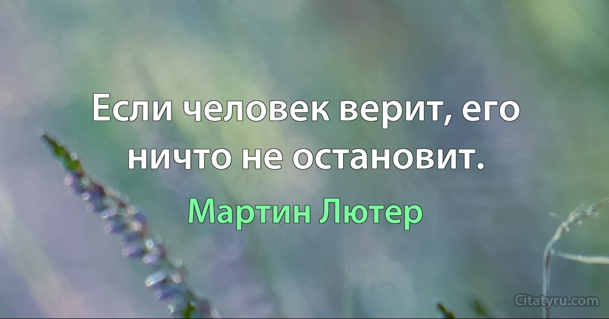 Если человек верит, его ничто не остановит. (Мартин Лютер)