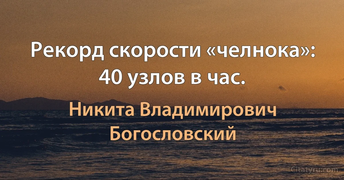 Рекорд скорости «челнока»: 40 узлов в час. (Никита Владимирович Богословский)