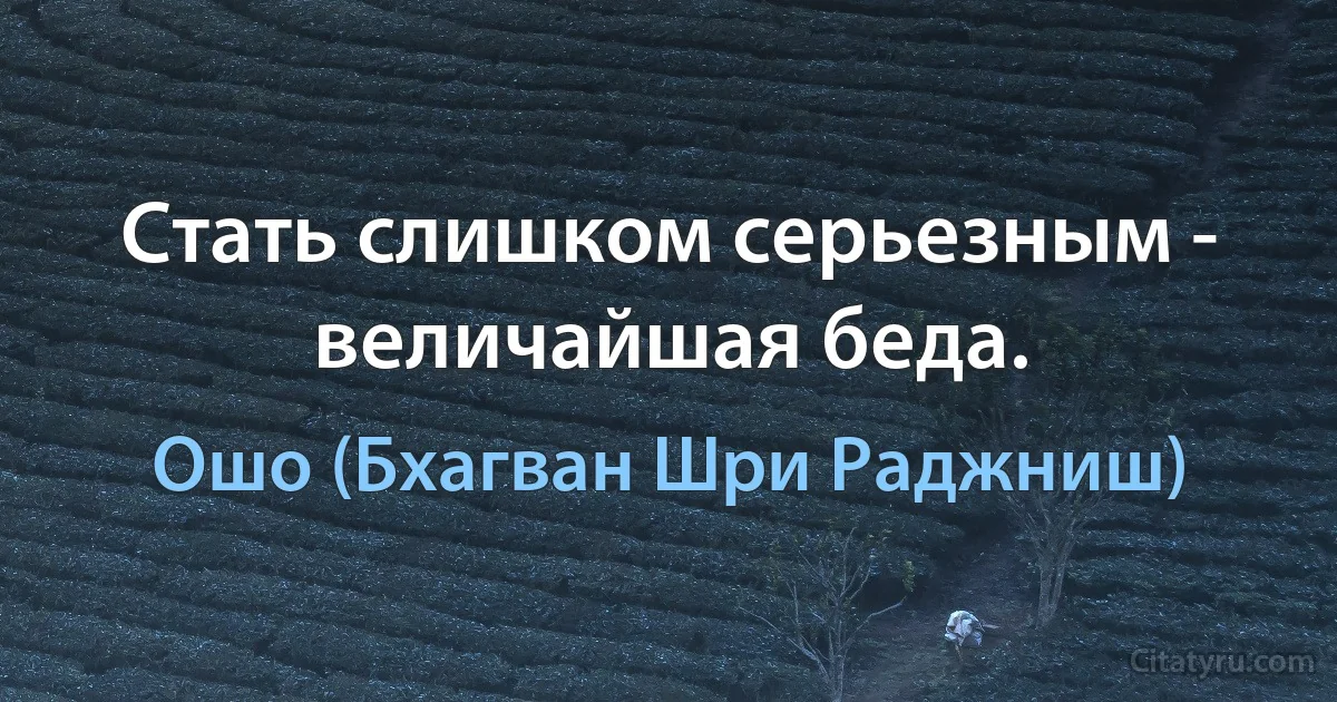 Стать слишком серьезным - величайшая беда. (Ошо (Бхагван Шри Раджниш))