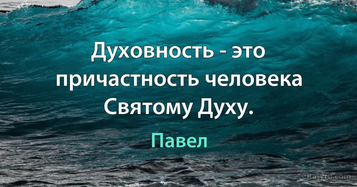 Духовность - это причастность человека Святому Духу. (Павел)