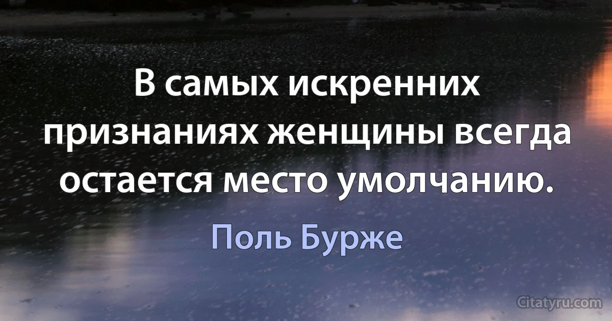 В самых искренних признаниях женщины всегда остается место умолчанию. (Поль Бурже)