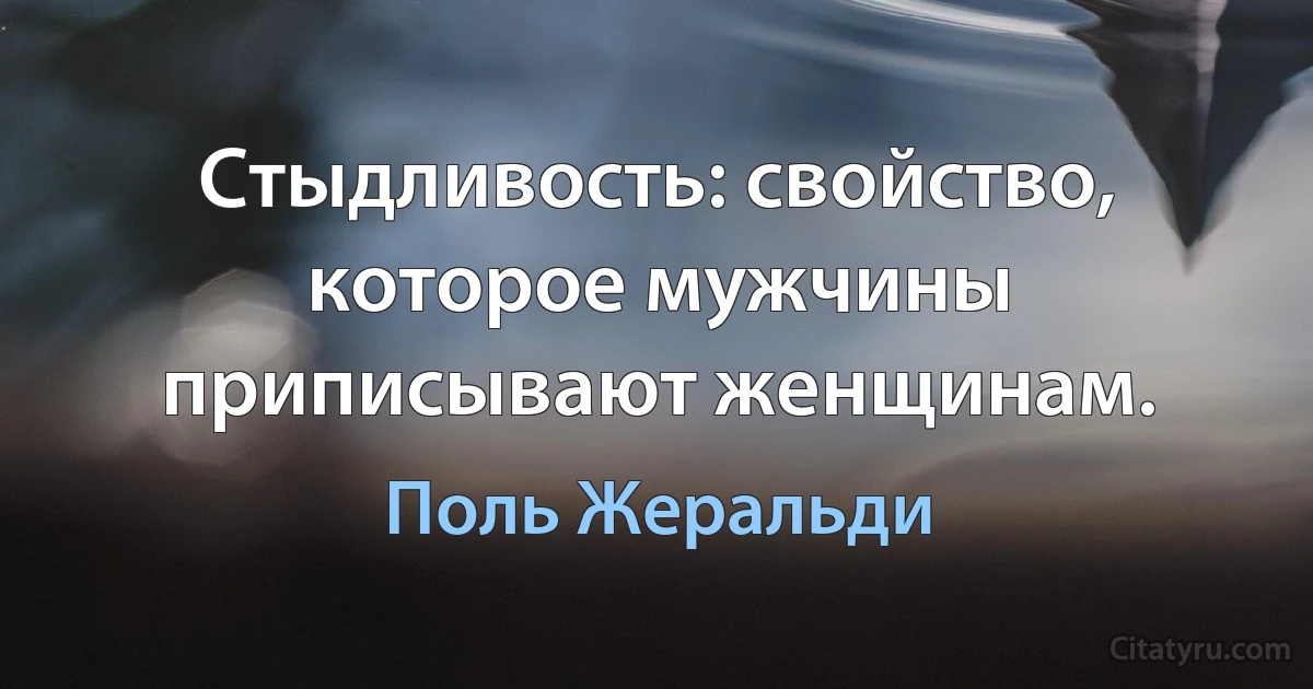 Стыдливость: свойство, которое мужчины приписывают женщинам. (Поль Жеральди)