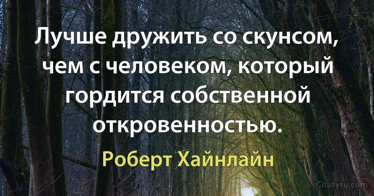 Лучше дружить со скунсом, чем с человеком, который гордится собственной откровенностью. (Роберт Хайнлайн)