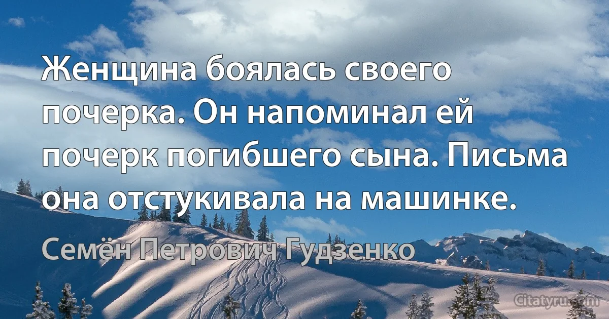 Женщина боялась своего почерка. Он напоминал ей почерк погибшего сына. Письма она отстукивала на машинке. (Семён Петрович Гудзенко)