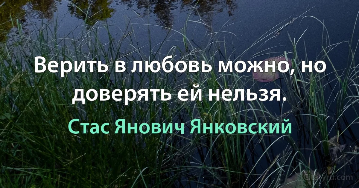 Верить в любовь можно, но доверять ей нельзя. (Стас Янович Янковский)