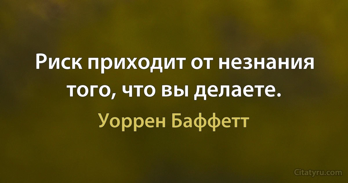 Риск приходит от незнания того, что вы делаете. (Уоррен Баффетт)