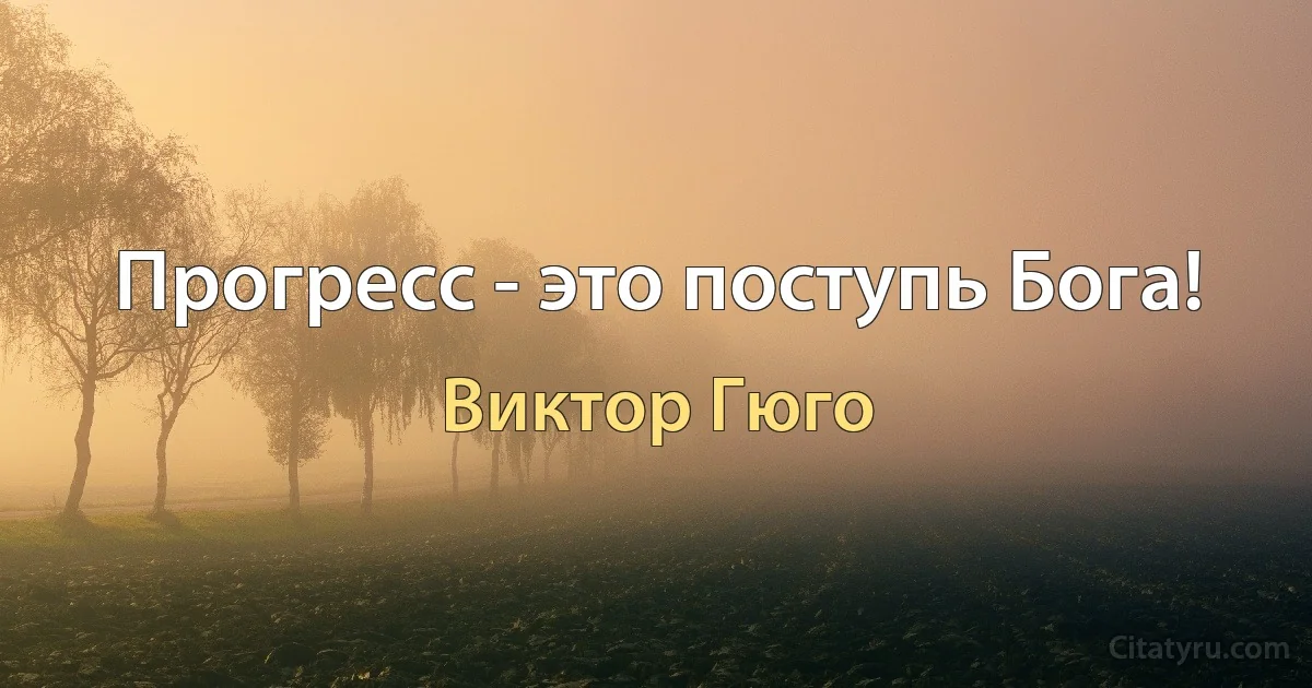 Прогресс - это поступь Бога! (Виктор Гюго)