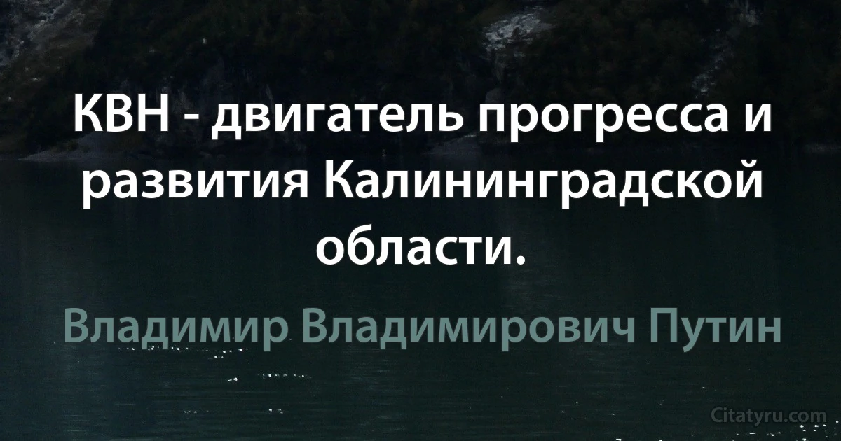 КВН - двигатель прогресса и развития Калининградской области. (Владимир Владимирович Путин)